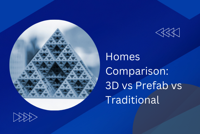 Comparison: 3D Printed Homes Vs Prefab Homes Vs Traditional Homes